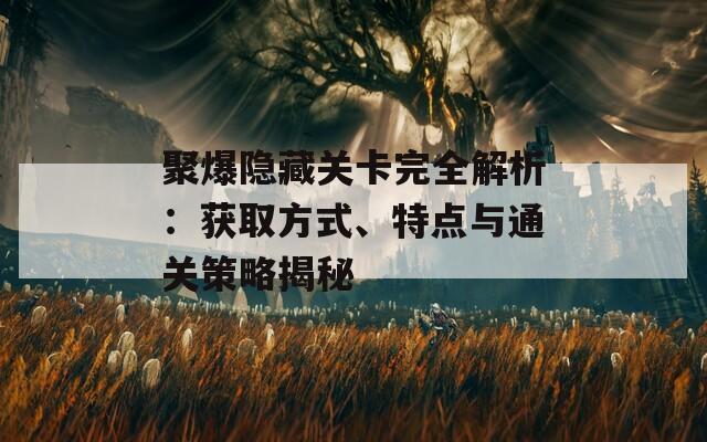 聚爆隐藏关卡完全解析：获取方式、特点与通关策略揭秘