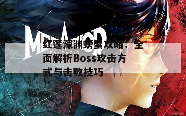 红莲深渊螃蟹攻略：全面解析Boss攻击方式与击败技巧