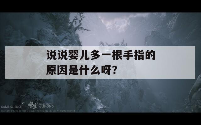 说说婴儿多一根手指的原因是什么呀？