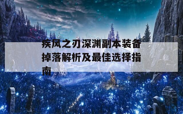 疾风之刃深渊副本装备掉落解析及最佳选择指南