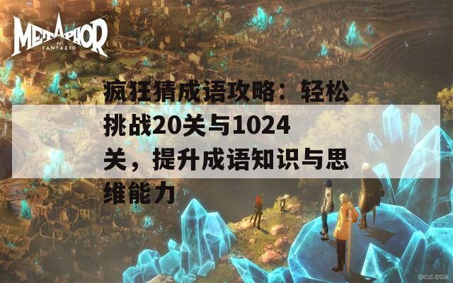 疯狂猜成语攻略：轻松挑战20关与1024关，提升成语知识与思维能力