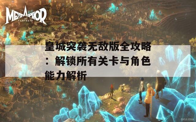 皇城突袭无敌版全攻略：解锁所有关卡与角色能力解析