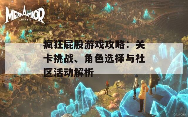 疯狂屁股游戏攻略：关卡挑战、角色选择与社区活动解析