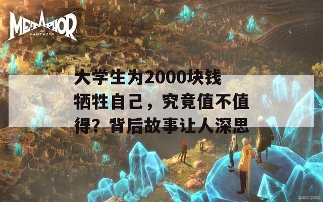 大学生为2000块钱牺牲自己，究竟值不值得？背后故事让人深思