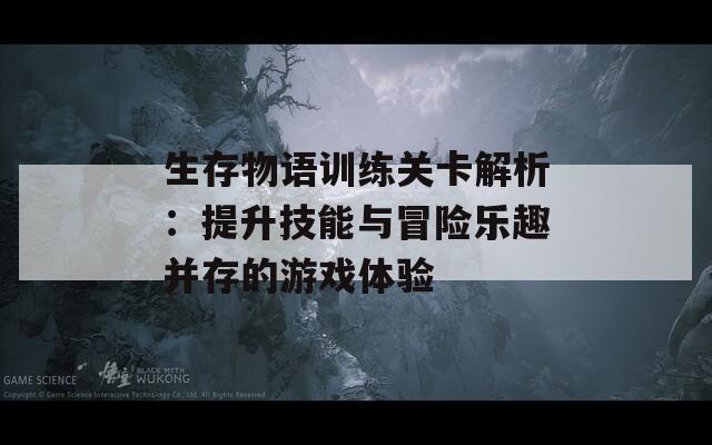 生存物语训练关卡解析：提升技能与冒险乐趣并存的游戏体验