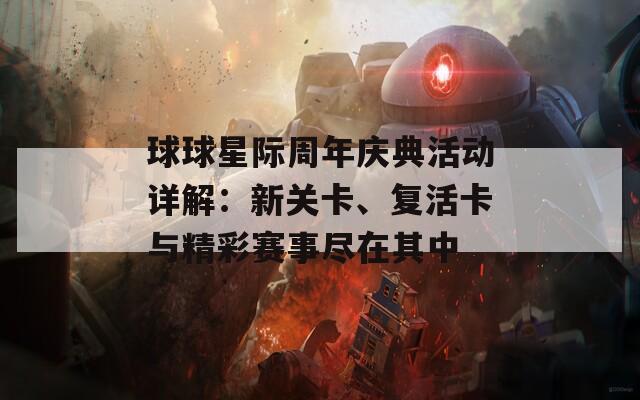 球球星际周年庆典活动详解：新关卡、复活卡与精彩赛事尽在其中