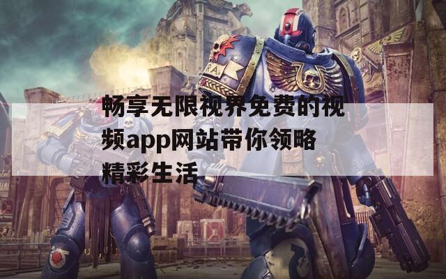 畅享无限视界免费的视频app网站带你领略精彩生活