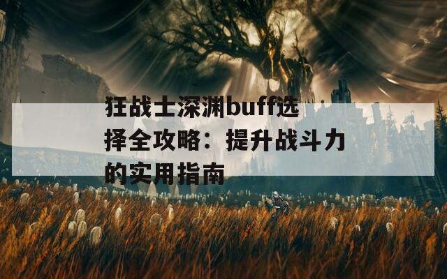 狂战士深渊buff选择全攻略：提升战斗力的实用指南