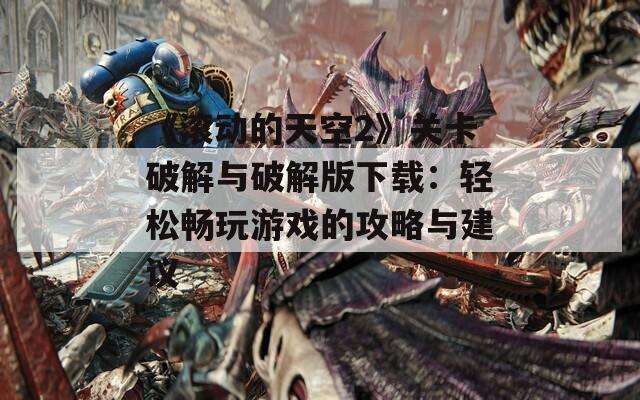 《滚动的天空2》关卡破解与破解版下载：轻松畅玩游戏的攻略与建议