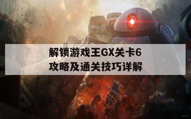 解锁游戏王GX关卡6攻略及通关技巧详解