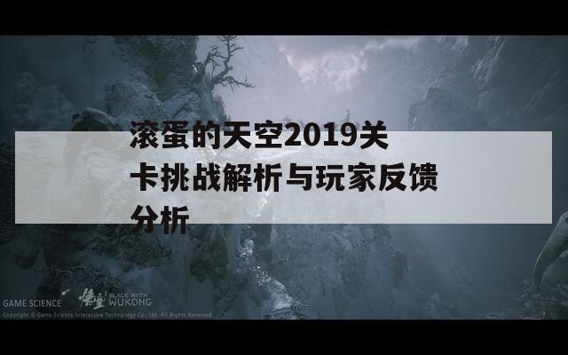 滚蛋的天空2019关卡挑战解析与玩家反馈分析