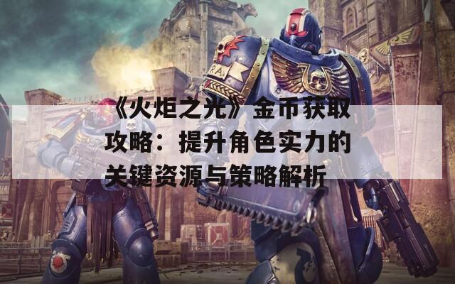 《火炬之光》金币获取攻略：提升角色实力的关键资源与策略解析