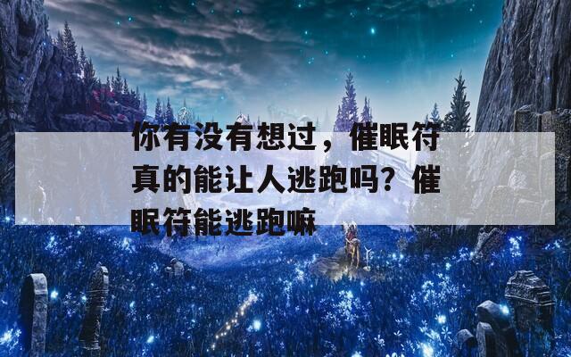 你有没有想过，催眠符真的能让人逃跑吗？催眠符能逃跑嘛