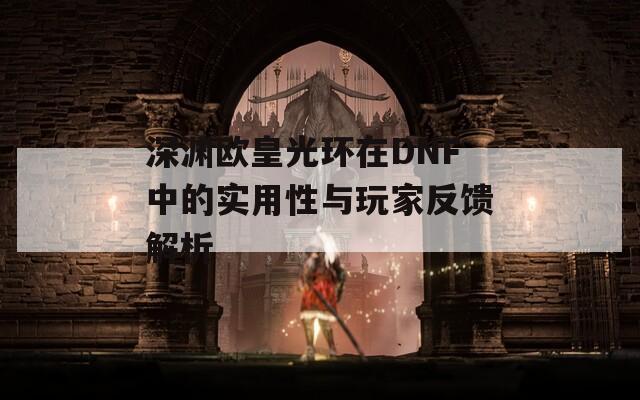 深渊欧皇光环在DNF中的实用性与玩家反馈解析