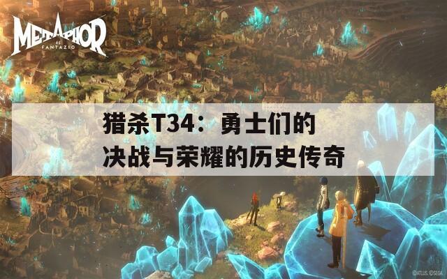 猎杀T34：勇士们的决战与荣耀的历史传奇