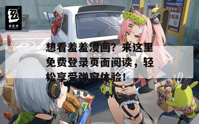 想看羞羞漫画？来这里免费登录页面阅读，轻松享受弹窗体验！