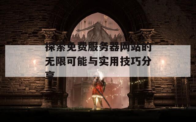 探索免费服务器网站的无限可能与实用技巧分享