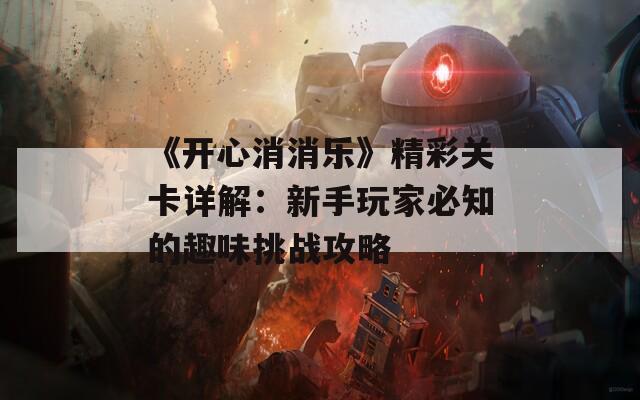 《开心消消乐》精彩关卡详解：新手玩家必知的趣味挑战攻略