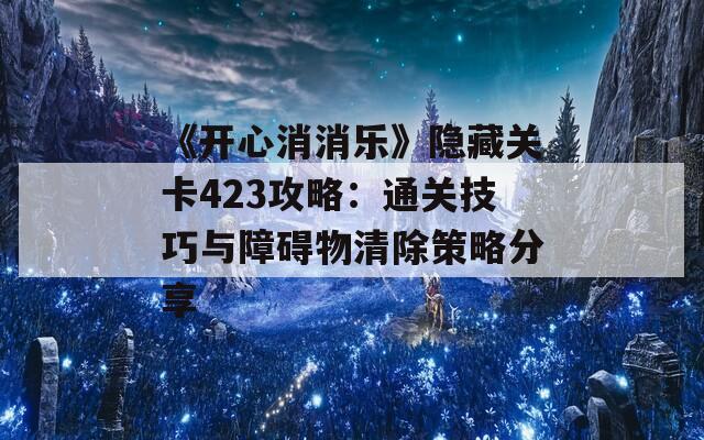 《开心消消乐》隐藏关卡423攻略：通关技巧与障碍物清除策略分享