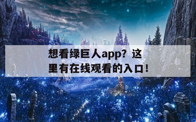 想看绿巨人app？这里有在线观看的入口！