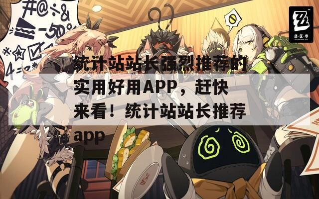 统计站站长强烈推荐的实用好用APP，赶快来看！统计站站长推荐app