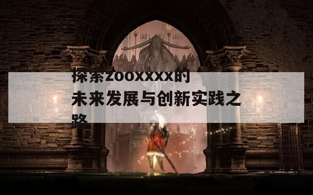 探索zooxxxx的未来发展与创新实践之路