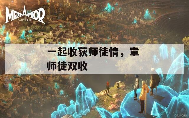 一起收获师徒情，章 师徒双收