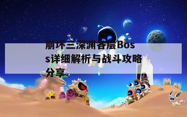 崩坏三深渊各层Boss详细解析与战斗攻略分享