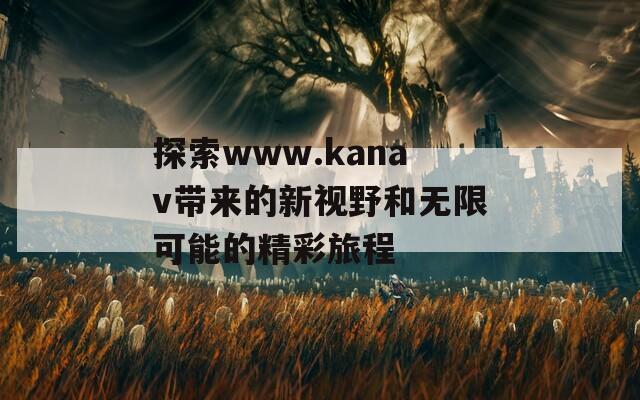 探索www.kanav带来的新视野和无限可能的精彩旅程