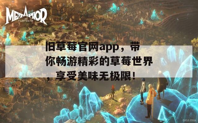 旧草莓官网app，带你畅游精彩的草莓世界，享受美味无极限！