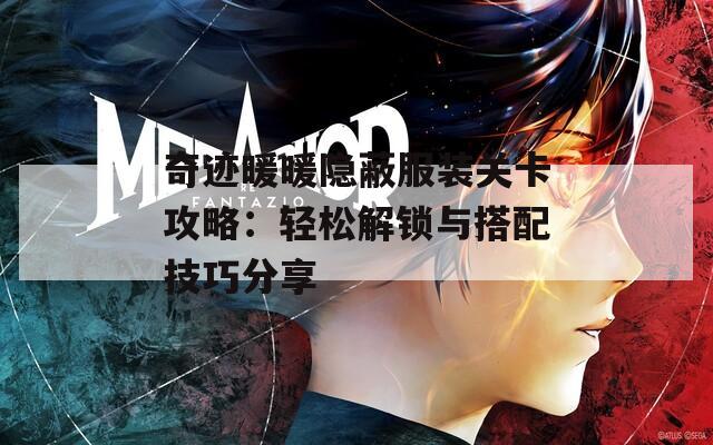 奇迹暖暖隐蔽服装关卡攻略：轻松解锁与搭配技巧分享