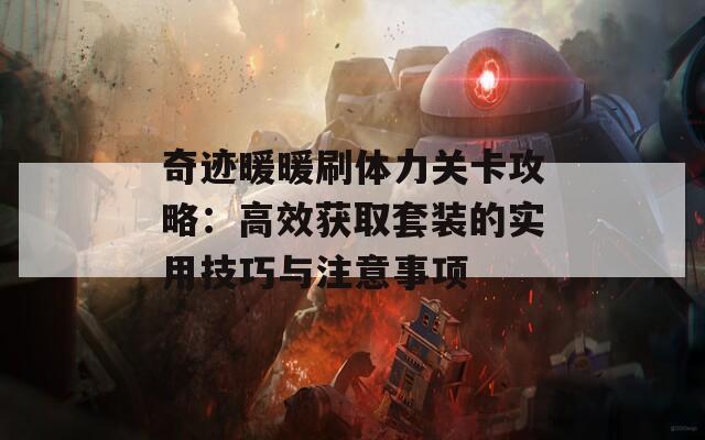 奇迹暖暖刷体力关卡攻略：高效获取套装的实用技巧与注意事项