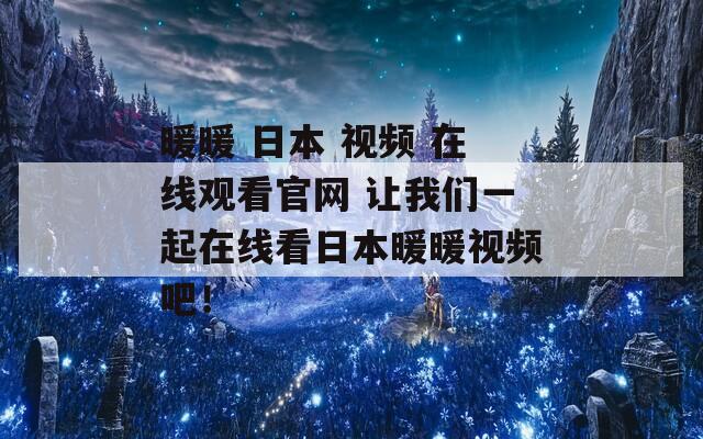 暖暖 日本 视频 在线观看官网 让我们一起在线看日本暖暖视频吧！