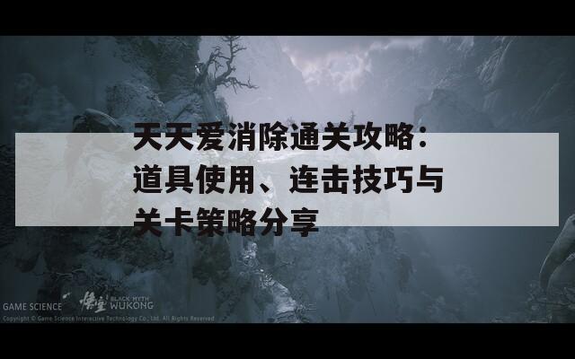 天天爱消除通关攻略：道具使用、连击技巧与关卡策略分享