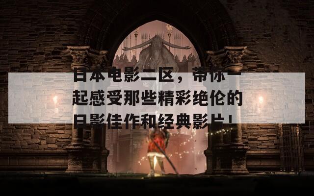 日本电影二区，带你一起感受那些精彩绝伦的日影佳作和经典影片！