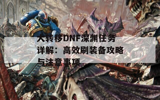 大转移DNF深渊任务详解：高效刷装备攻略与注意事项