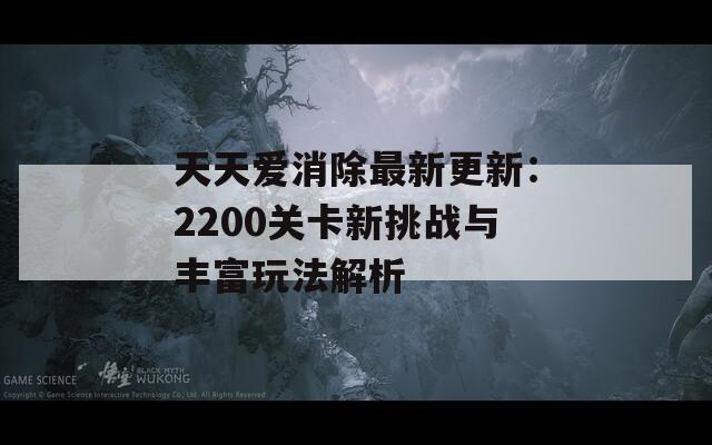 天天爱消除最新更新：2200关卡新挑战与丰富玩法解析